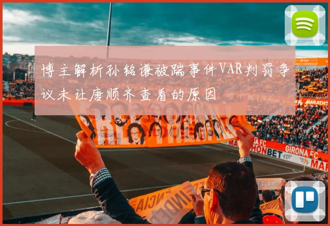 博主解析孙铭谦被踹事件VAR判罚争议未让唐顺齐查看的原因