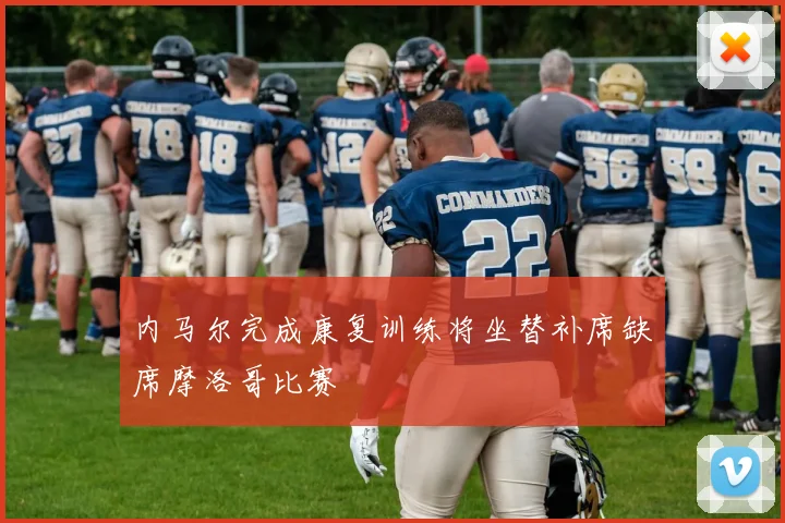 内马尔完成康复训练将坐替补席缺席摩洛哥比赛