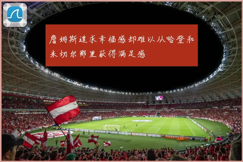 詹姆斯追求幸福感却难以从哈登和米切尔那里获得满足感