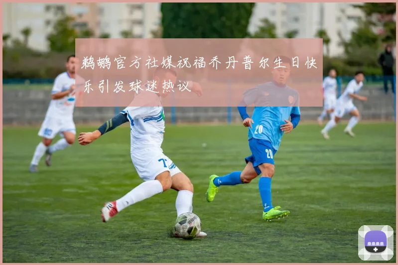 鹈鹕官方社媒祝福乔丹普尔生日快乐引发球迷热议