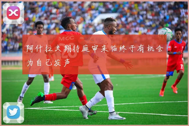 阿什拉夫期待庭审来临终于有机会为自己发声