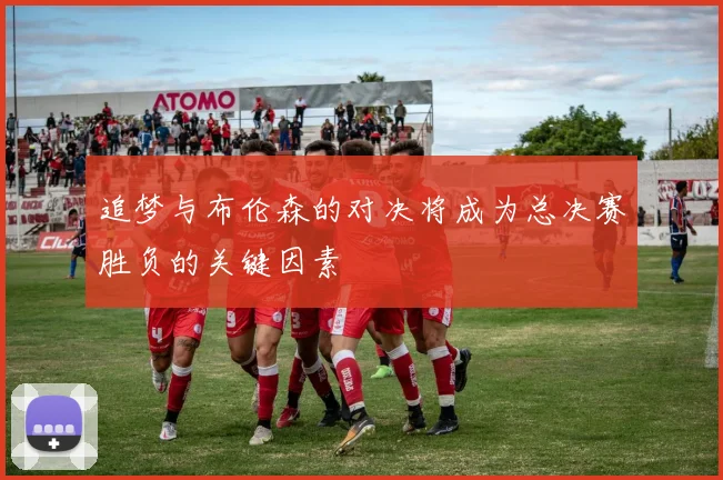 追梦与布伦森的对决将成为总决赛胜负的关键因素