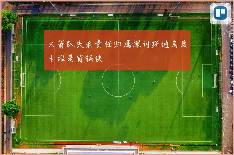 火箭队失利责任归属探讨斯通乌度卡谁是背锅侠