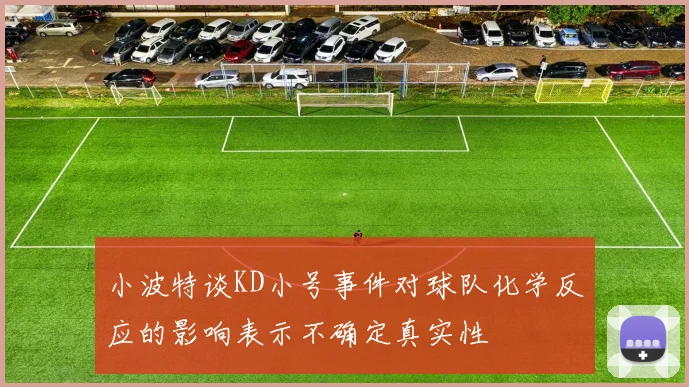 小波特谈KD小号事件对球队化学反应的影响表示不确定真实性