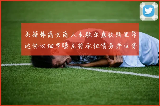 美籍韩裔女商人米歇尔康收购里昂达协议细节曝光将承担债务并注资