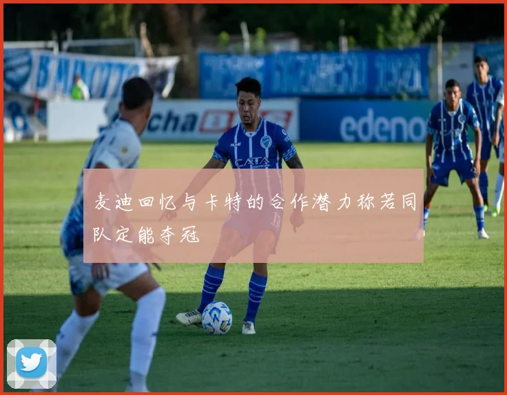 麦迪回忆与卡特的合作潜力称若同队定能夺冠